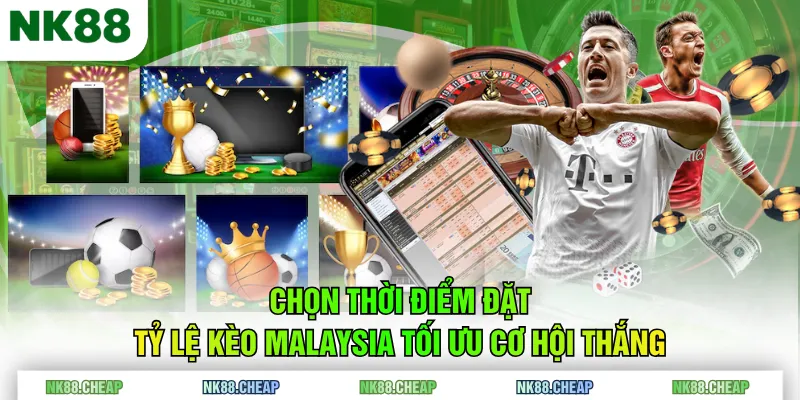 Chọn thời điểm đặt tỷ lệ kèo Malaysia tối ưu cơ hội thắng