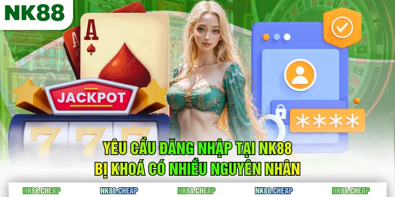 Yêu cầu đăng nhập tại NK88 bị khoá có nhiều nguyên nhân